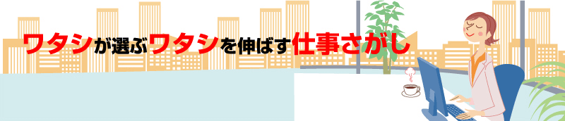 ワタシが選ぶワタシを伸ばす仕事さがし