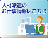 人材派遣のお仕事情報はこちら